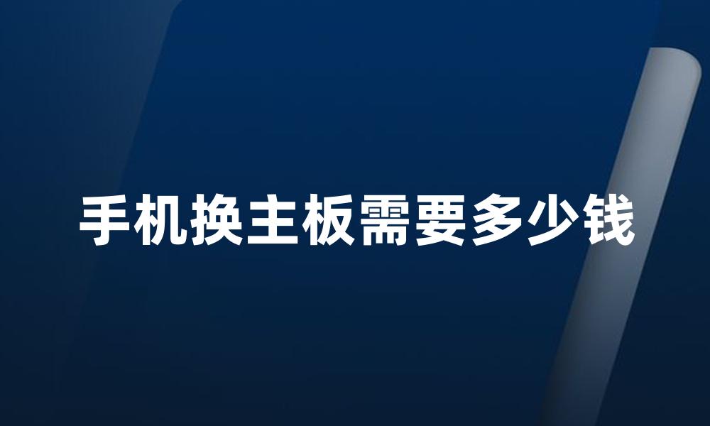 手机换主板需要多少钱