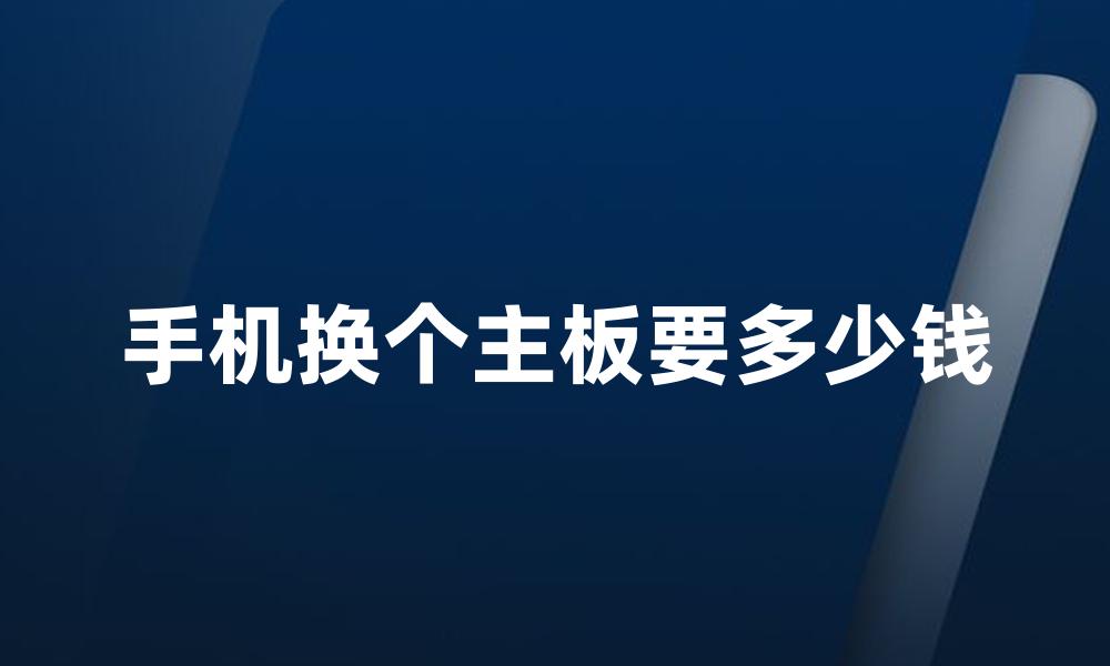 手机换个主板要多少钱