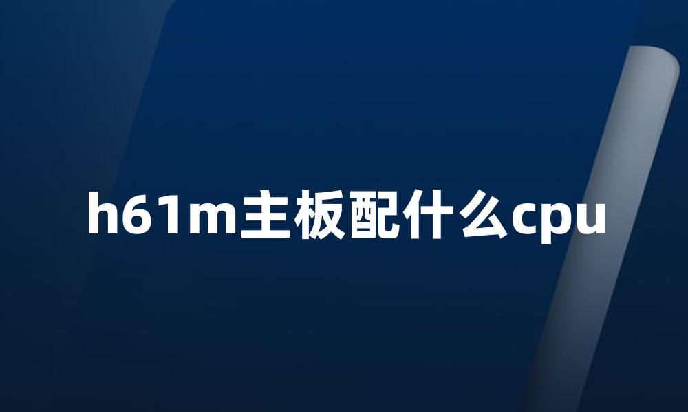 h61m主板配什么cpu