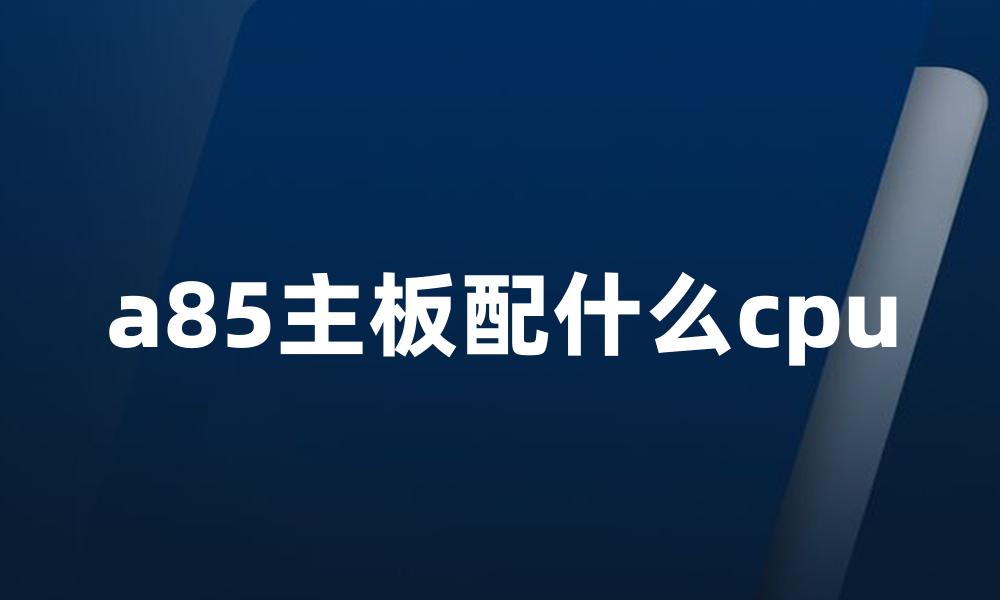 a85主板配什么cpu