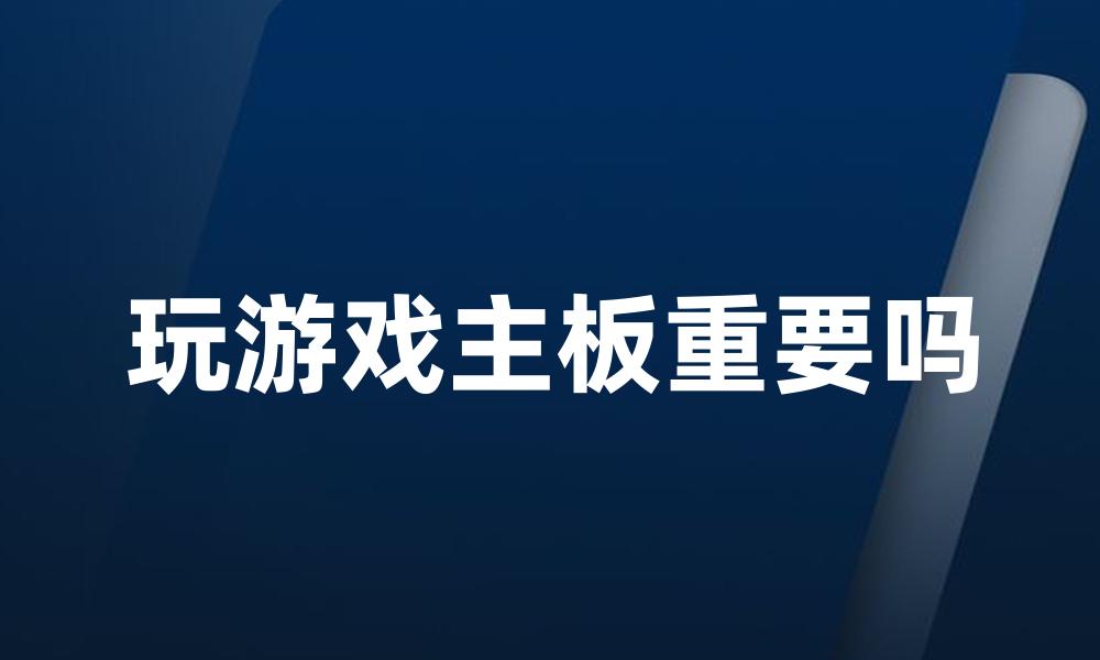 玩游戏主板重要吗