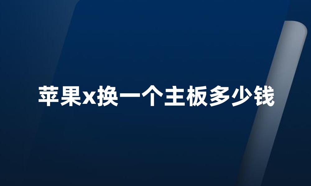 苹果x换一个主板多少钱