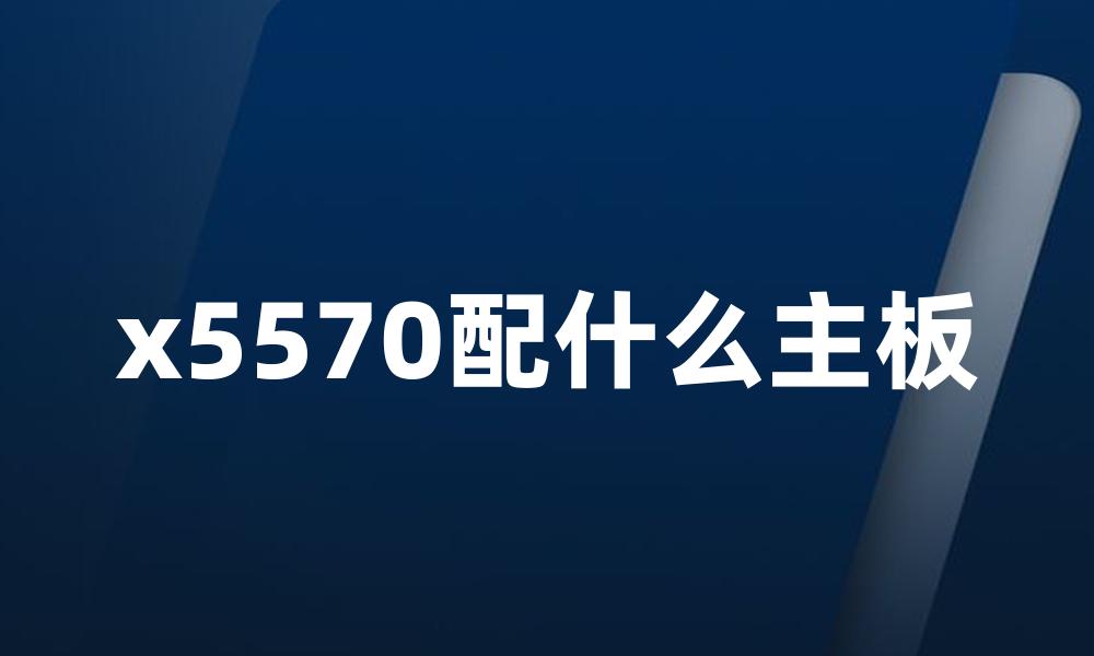 x5570配什么主板