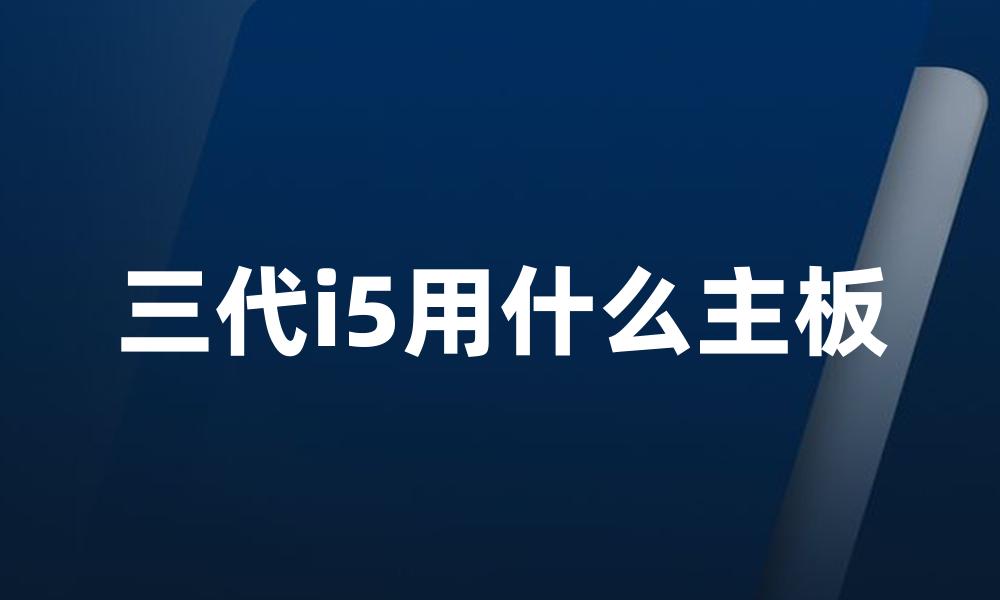 三代i5用什么主板