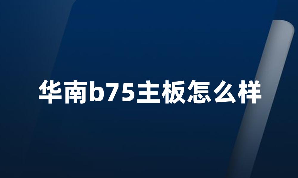 华南b75主板怎么样