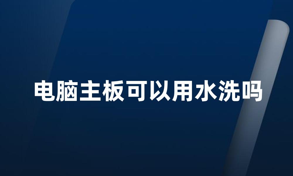 电脑主板可以用水洗吗