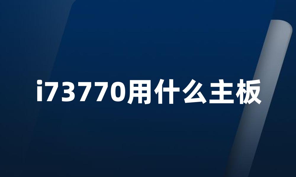 i73770用什么主板