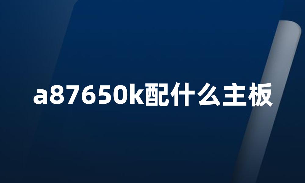 a87650k配什么主板