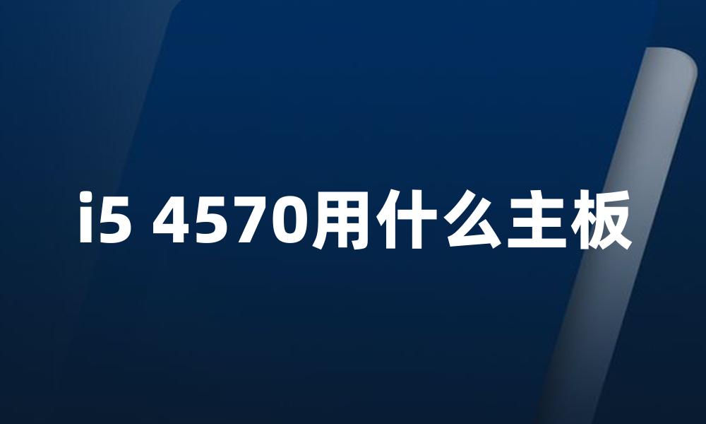 i5 4570用什么主板