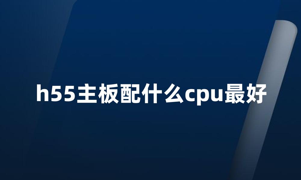 h55主板配什么cpu最好