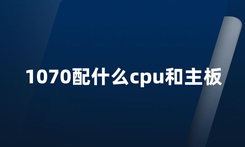 1070配什么cpu和主板