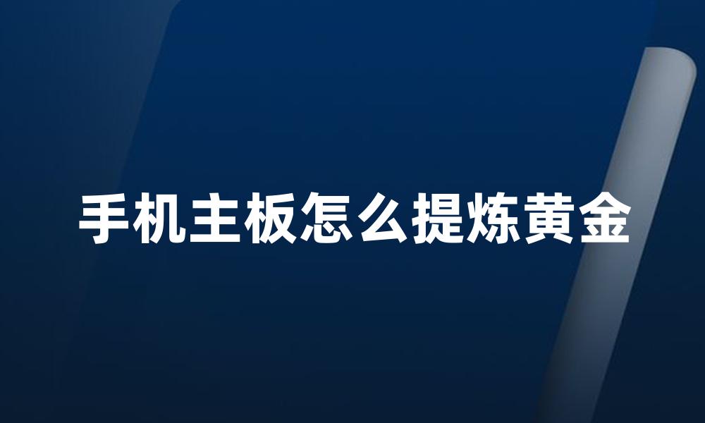手机主板怎么提炼黄金