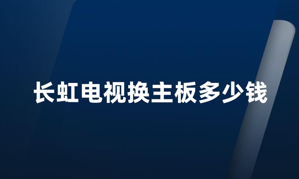 长虹电视换主板多少钱