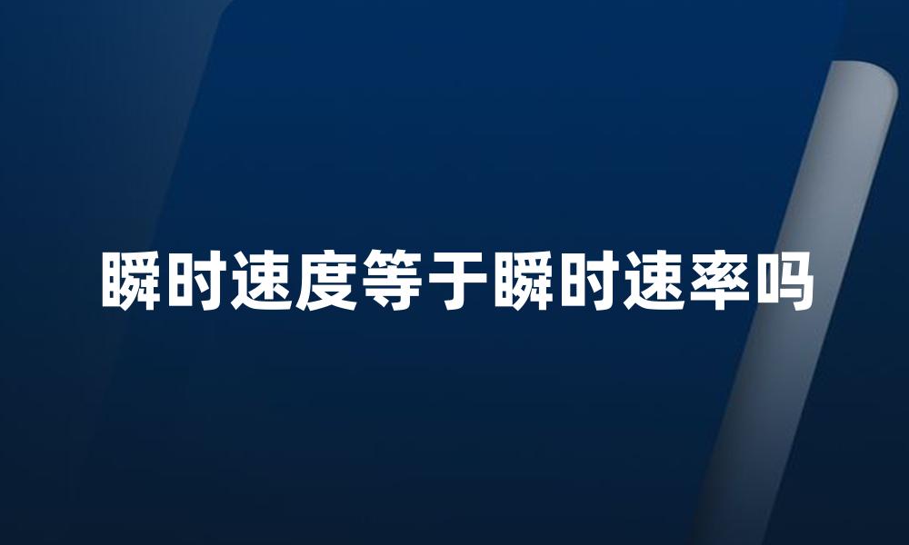 瞬时速度等于瞬时速率吗
