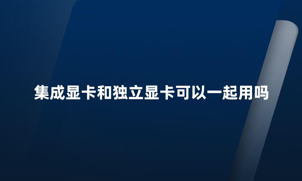 集成显卡和独立显卡可以一起用吗