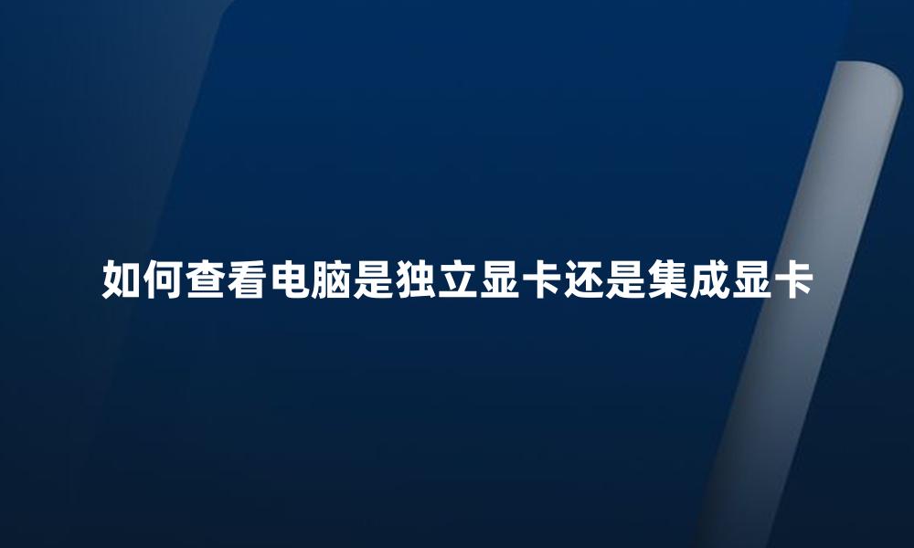 如何查看电脑是独立显卡还是集成显卡