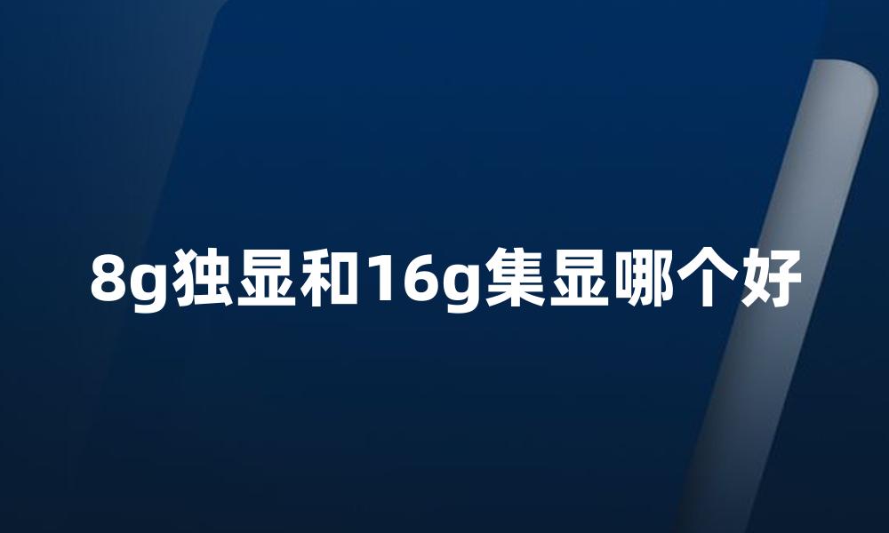 8g独显和16g集显哪个好