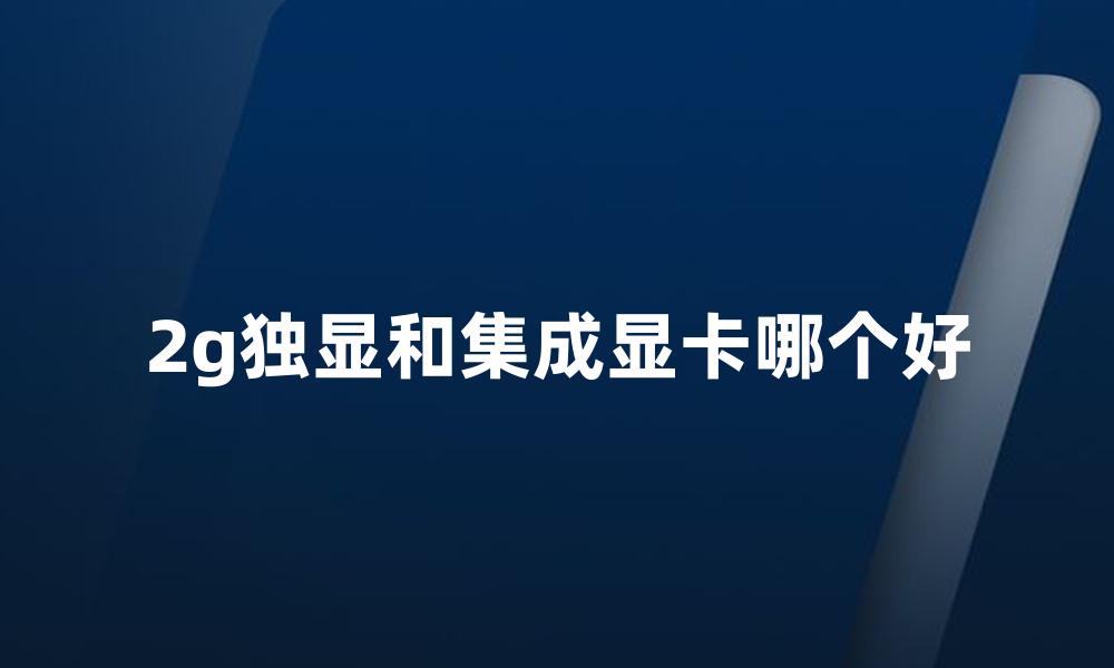 2g独显和集成显卡哪个好