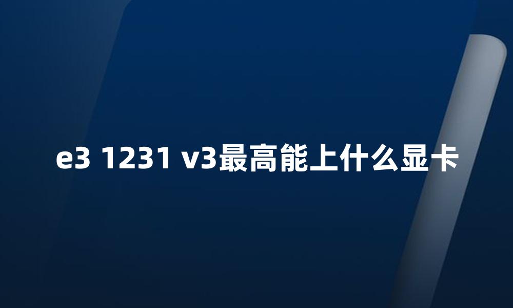 e3 1231 v3最高能上什么显卡