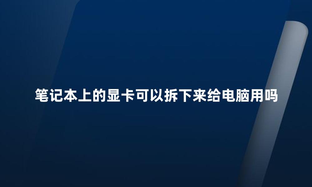 笔记本上的显卡可以拆下来给电脑用吗