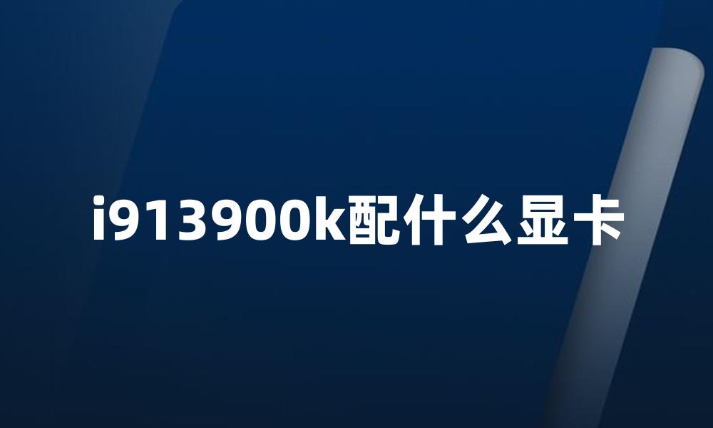 i913900k配什么显卡