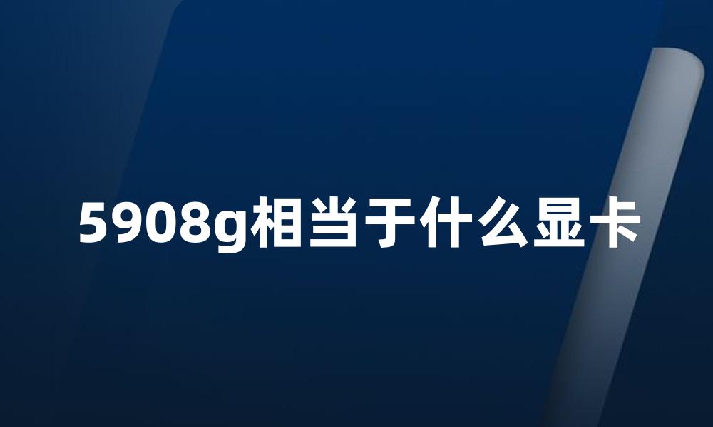 5908g相当于什么显卡