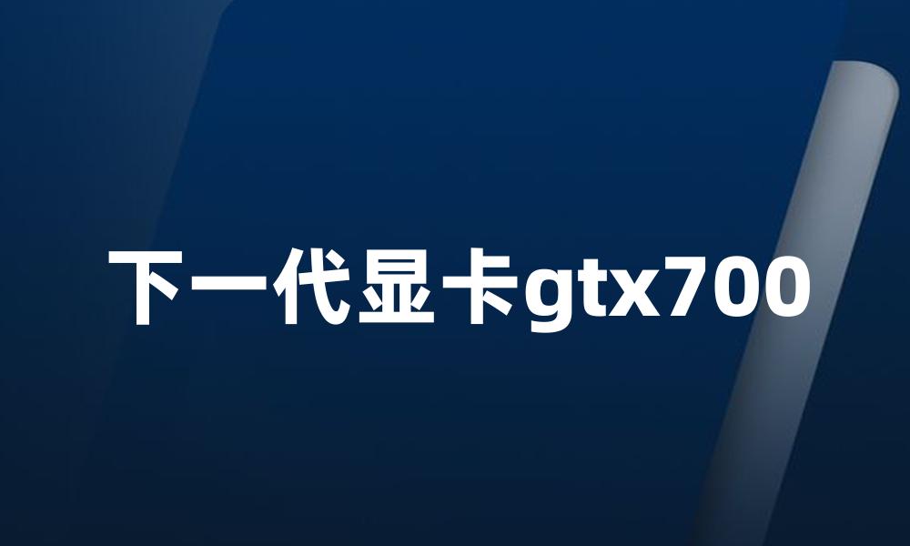 下一代显卡gtx700