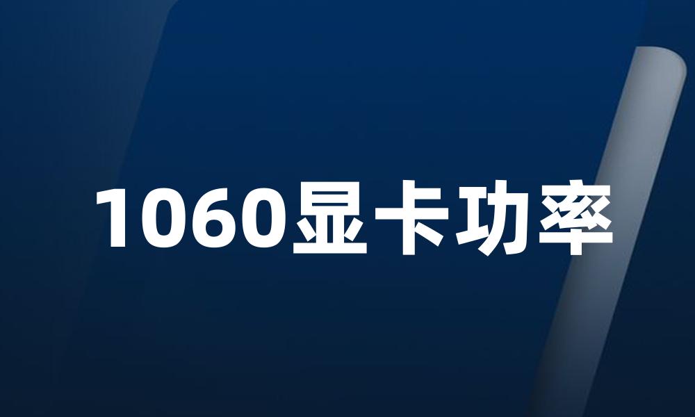 1060显卡功率