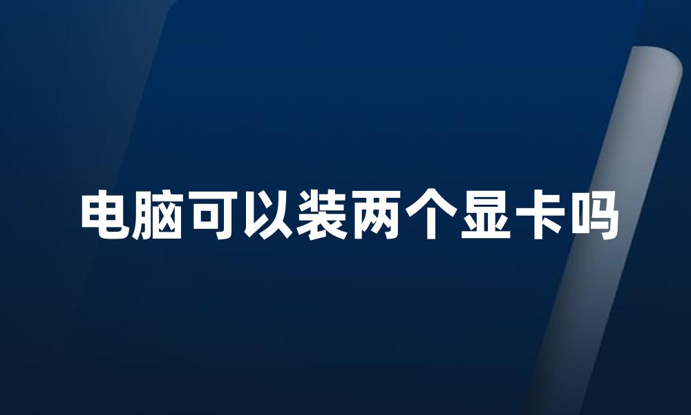 电脑可以装两个显卡吗