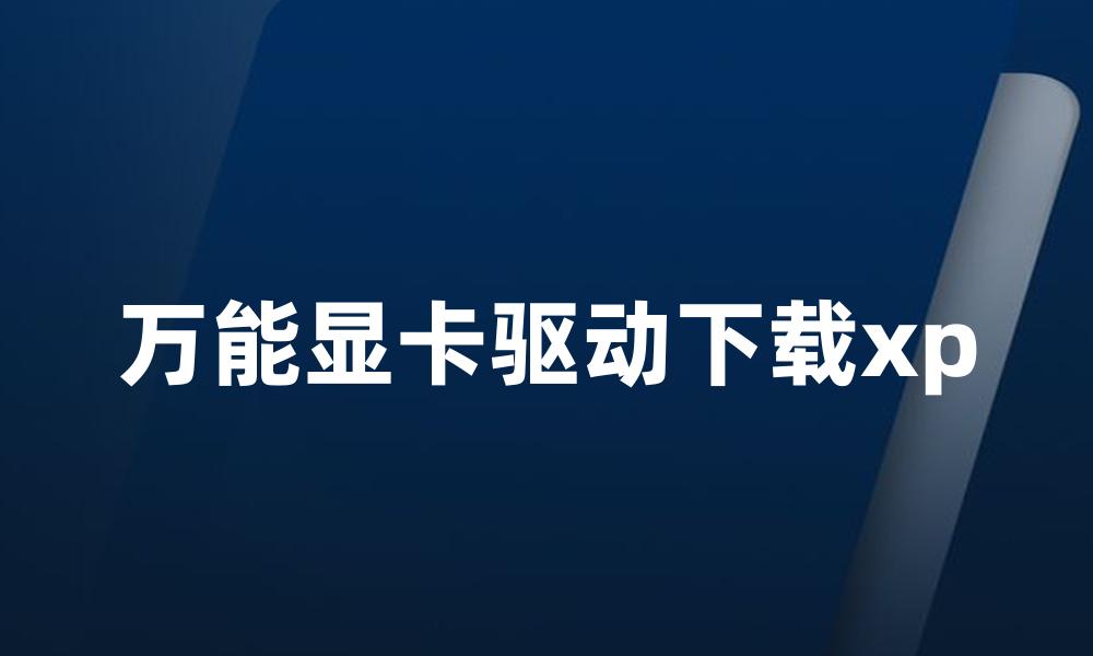 万能显卡驱动下载xp