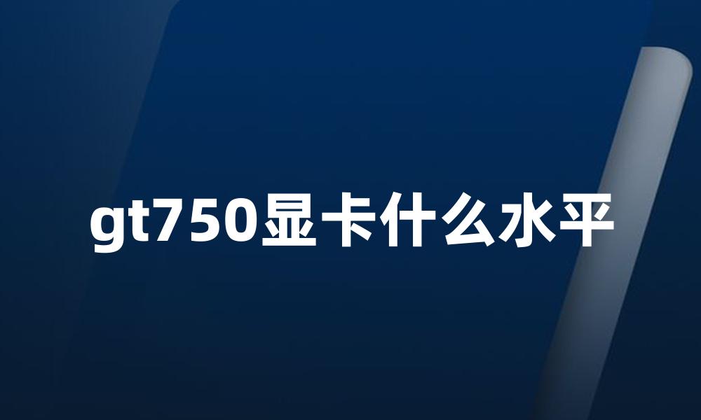 gt750显卡什么水平