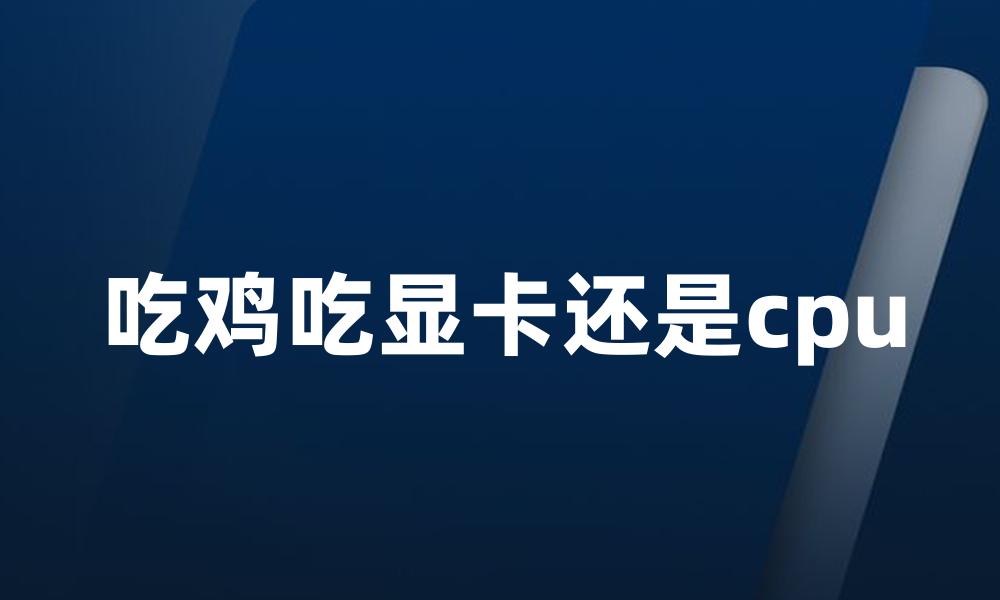 吃鸡吃显卡还是cpu