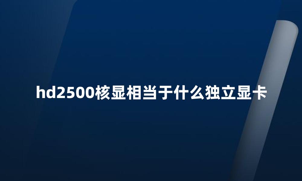 hd2500核显相当于什么独立显卡