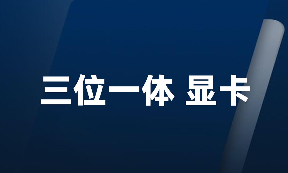 三位一体 显卡