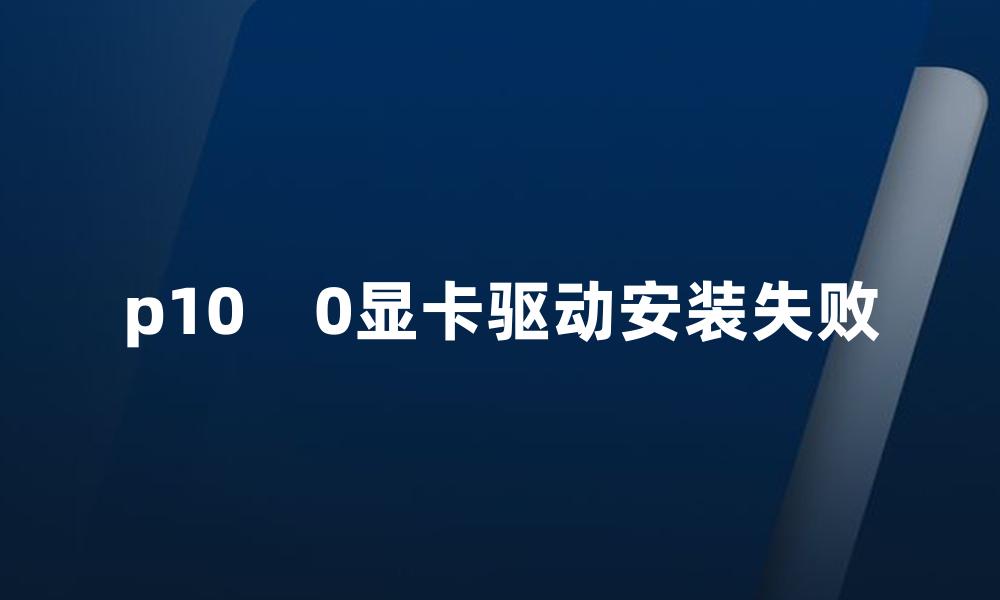 p10 0显卡驱动安装失败