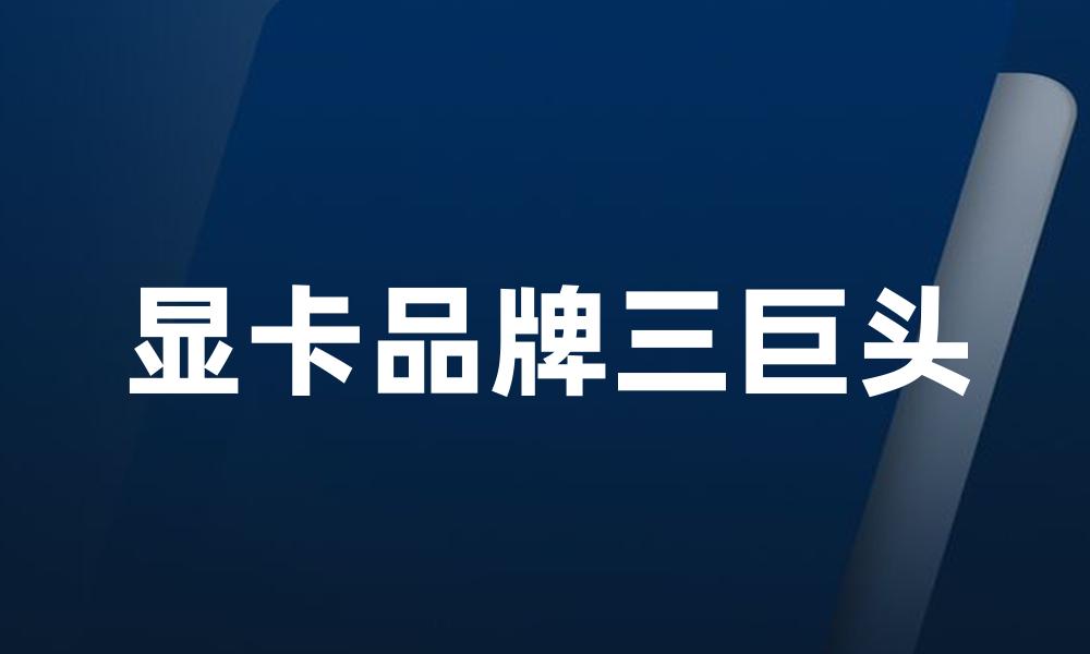 显卡品牌三巨头