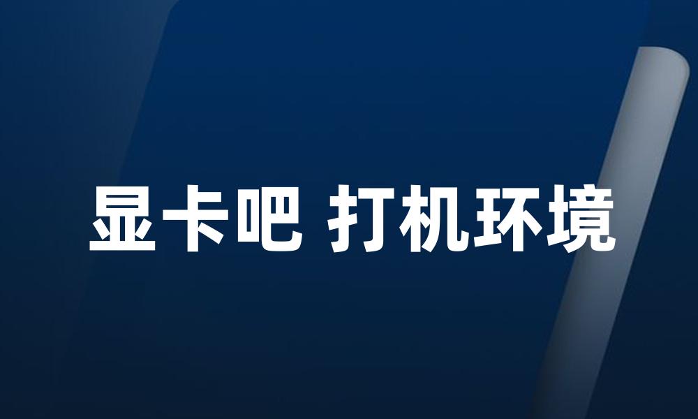 显卡吧 打机环境