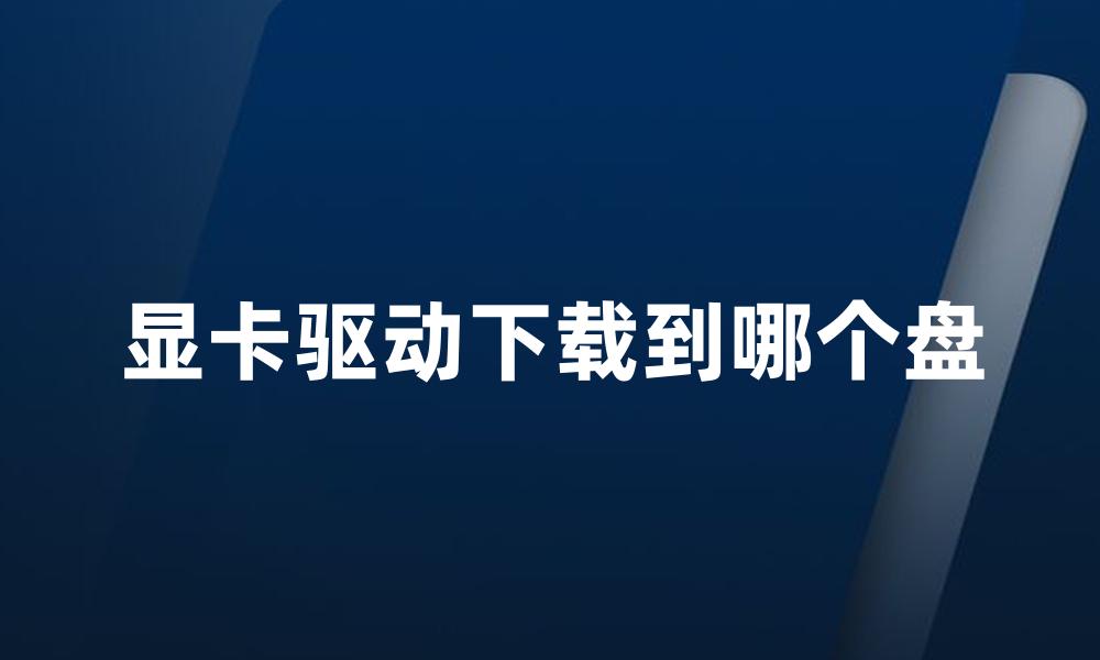 显卡驱动下载到哪个盘
