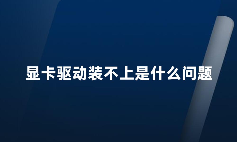 显卡驱动装不上是什么问题