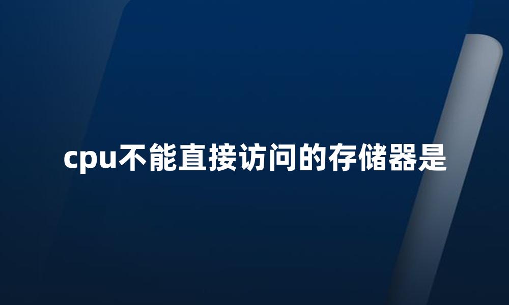 cpu不能直接访问的存储器是