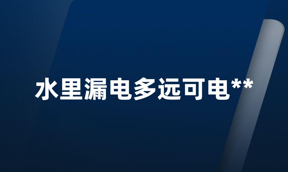 水里漏电多远可电**