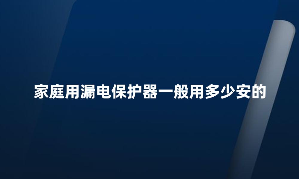 家庭用漏电保护器一般用多少安的