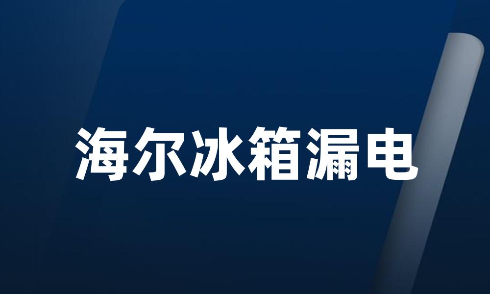 海尔冰箱漏电