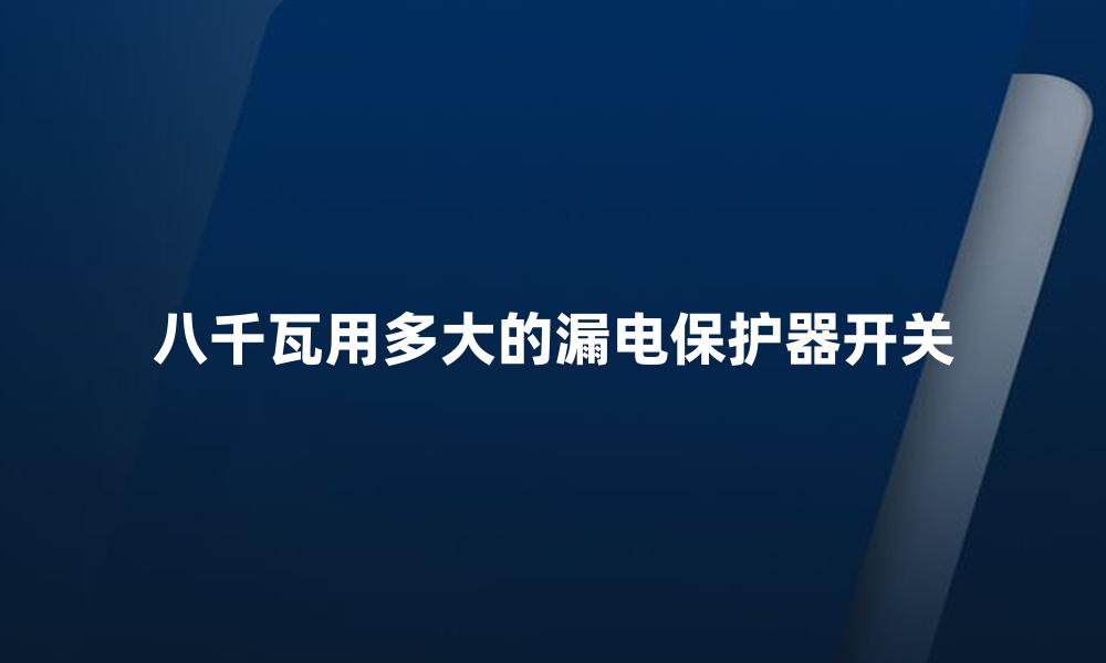 八千瓦用多大的漏电保护器开关