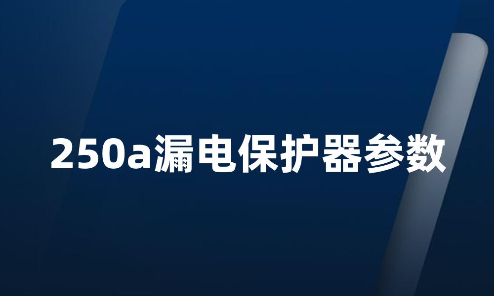 250a漏电保护器参数