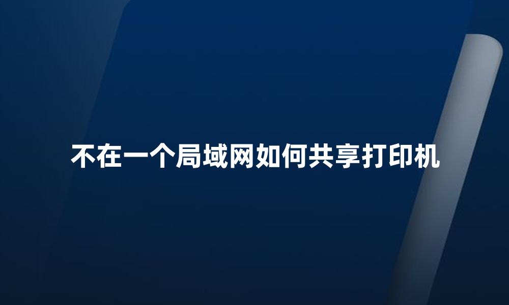 不在一个局域网如何共享打印机