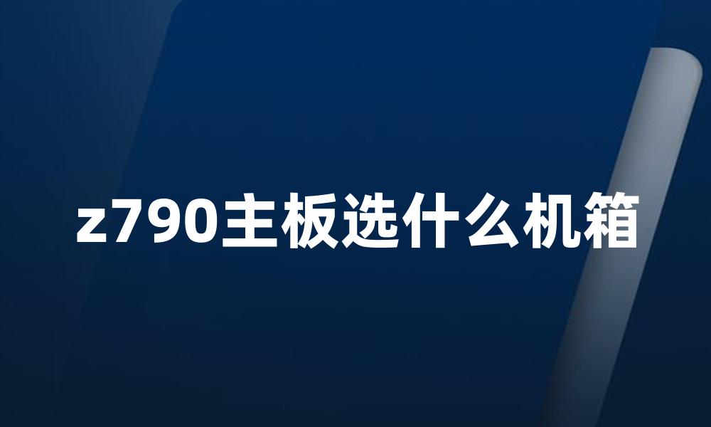 z790主板选什么机箱