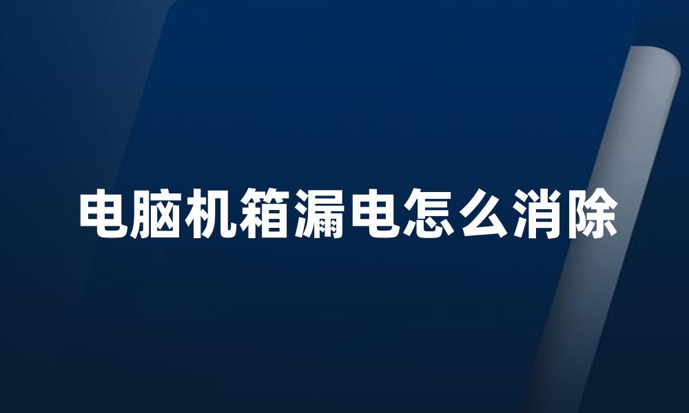 电脑机箱漏电怎么消除