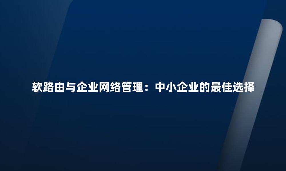 软路由与企业网络管理:中小企业的最佳选择
