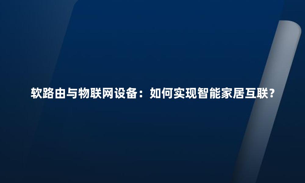 软路由与物联网设备:如何实现智能家居互联?